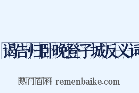 谒告归卧晚登子城反义词是什么意思的图片